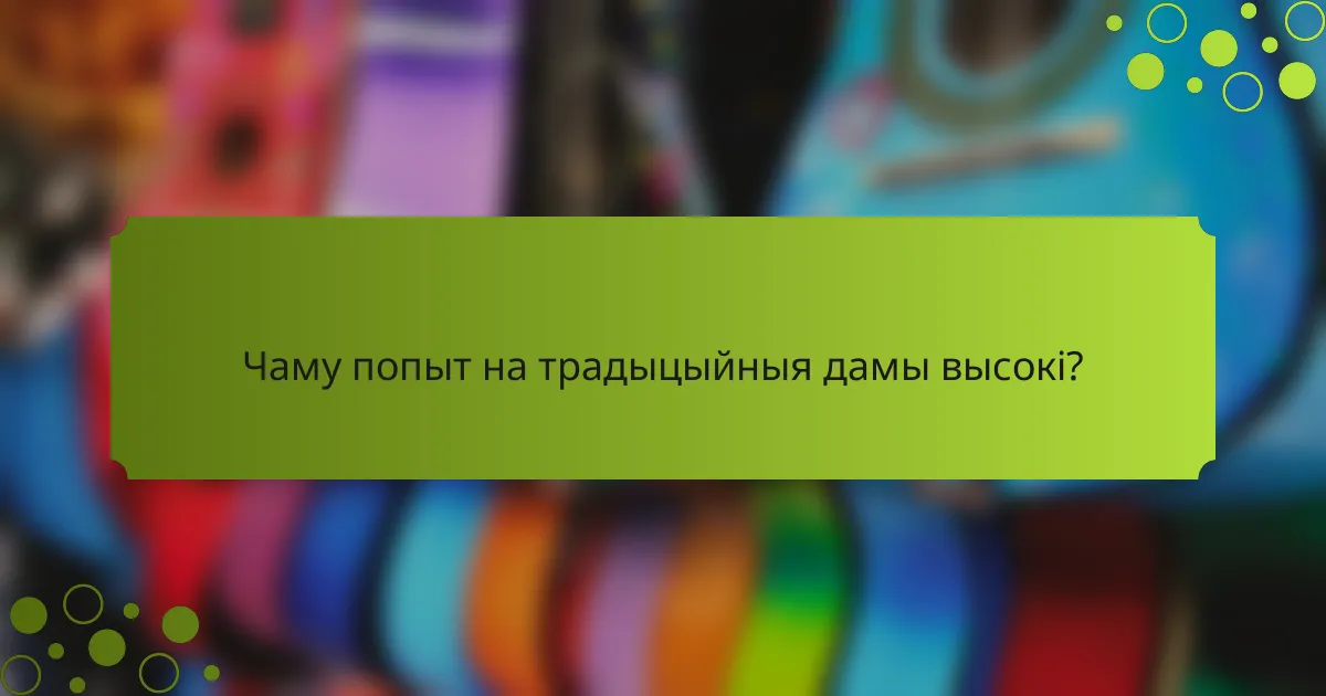 Чаму попыт на традыцыйныя дамы высокі?