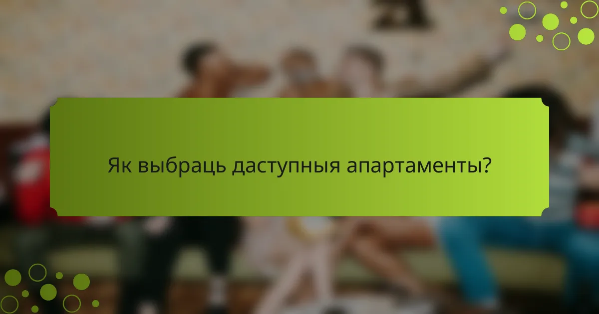 Як выбраць даступныя апартаменты?
