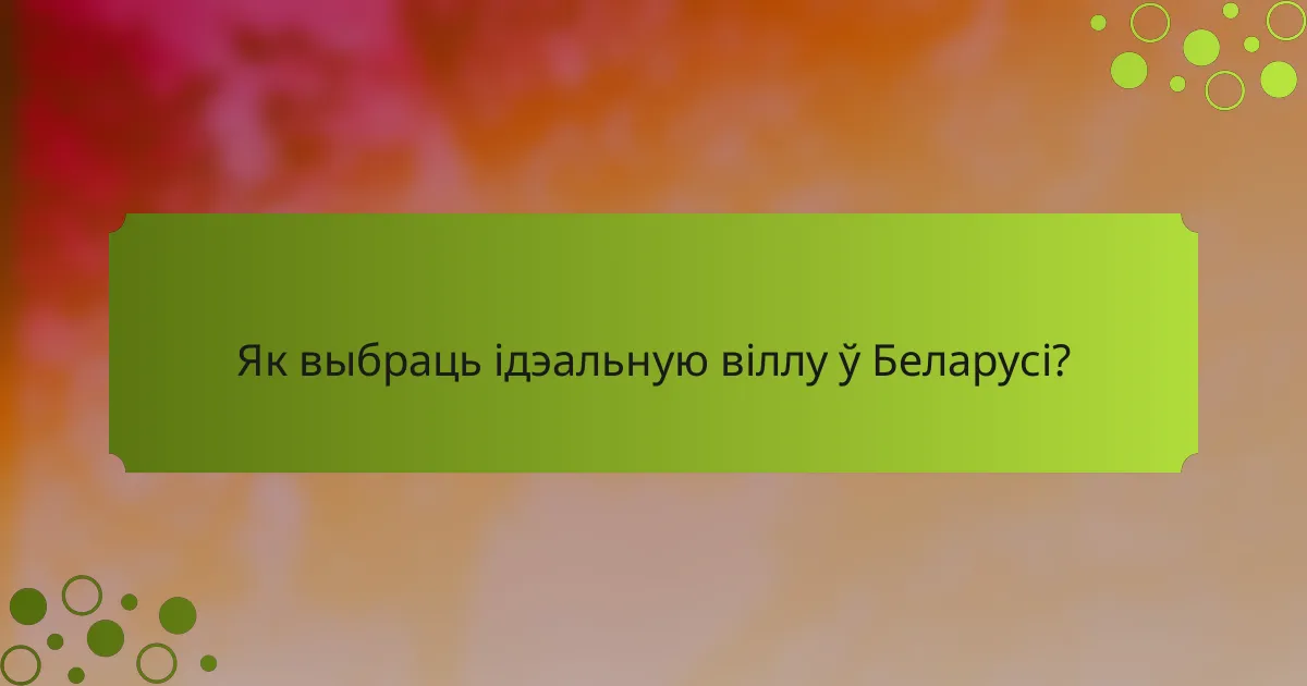 Як выбраць ідэальную віллу ў Беларусі?
