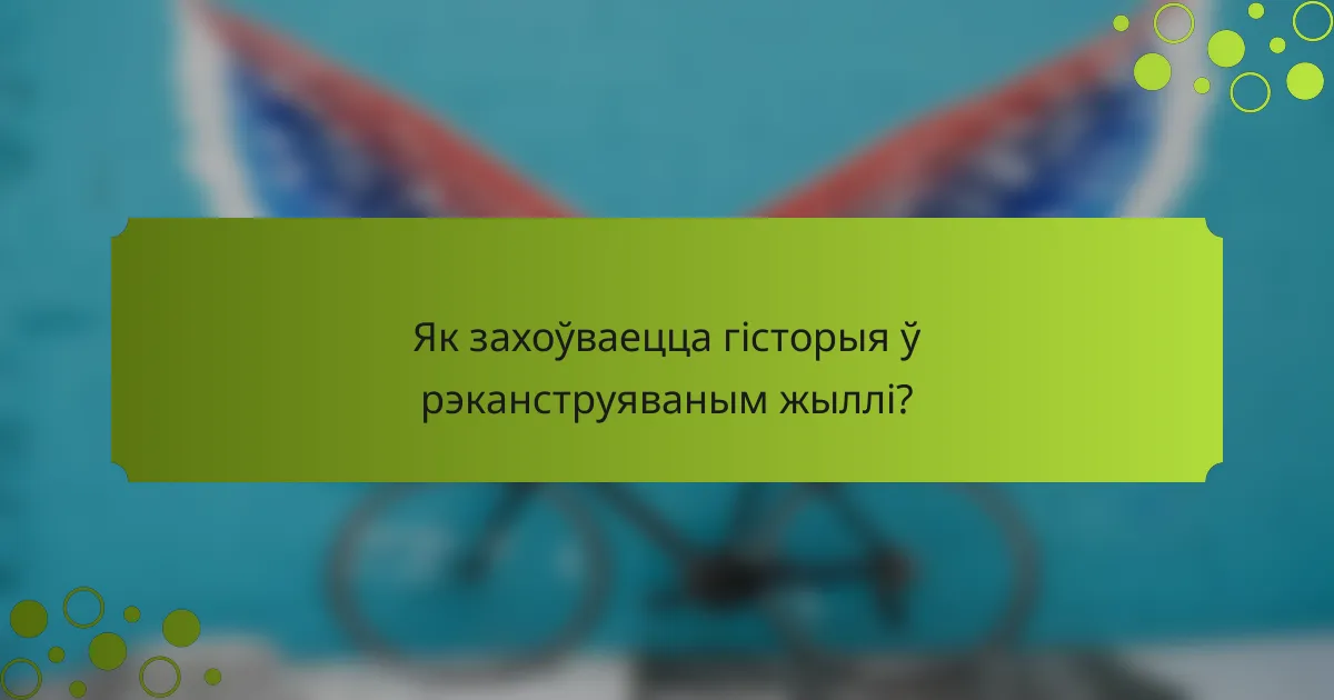 Як захоўваецца гісторыя ў рэканструяваным жыллі?