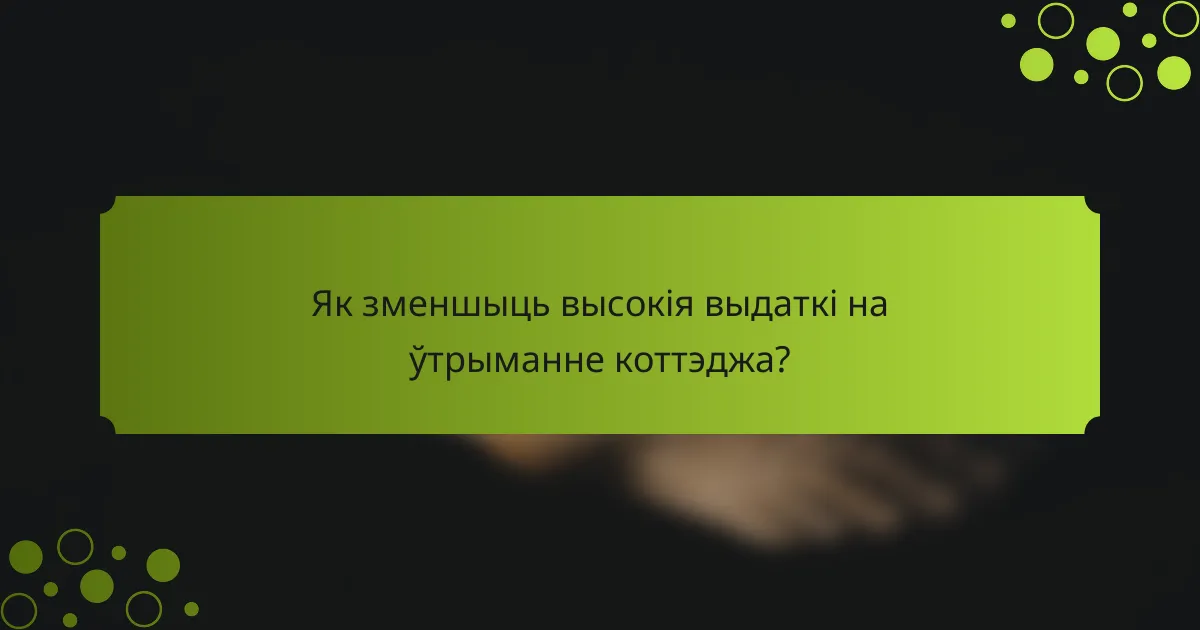 Як зменшыць высокія выдаткі на ўтрыманне коттэджа?