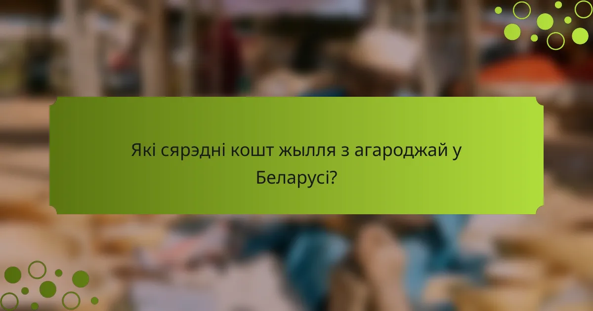 Які сярэдні кошт жылля з агароджай у Беларусі?