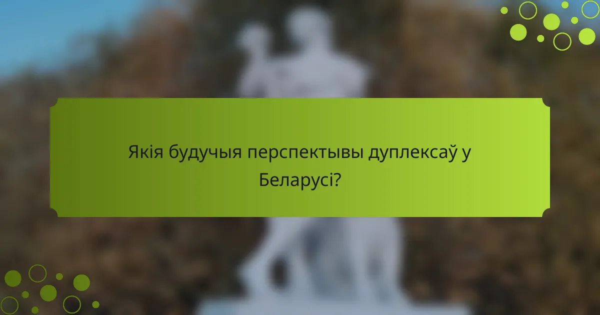 Якія будучыя перспектывы дуплексаў у Беларусі?