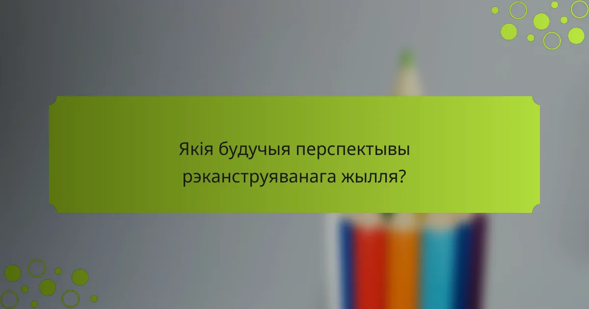 Якія будучыя перспектывы рэканструяванага жылля?