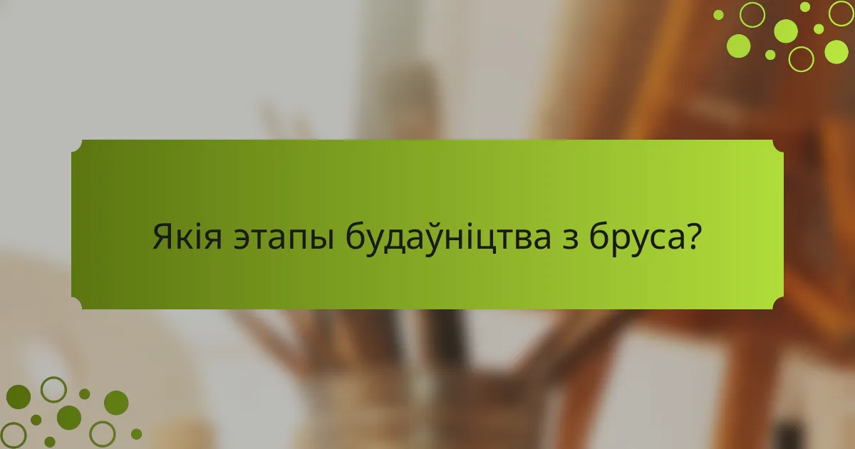 Якія этапы будаўніцтва з бруса?