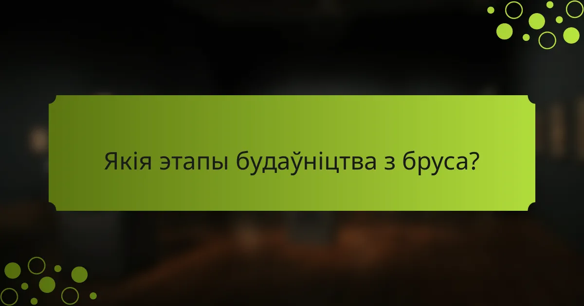 Якія этапы будаўніцтва з бруса?