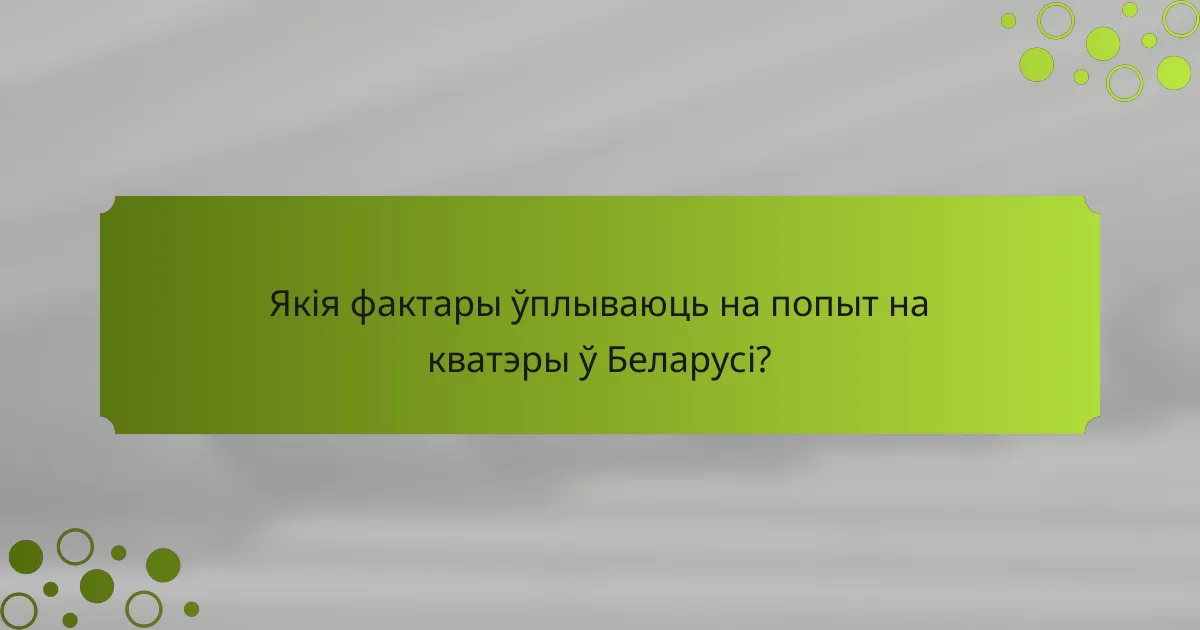 Якія фактары ўплываюць на попыт на кватэры ў Беларусі?
