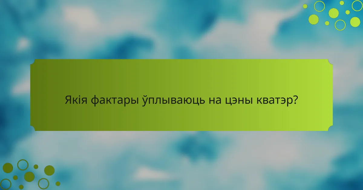 Якія фактары ўплываюць на цэны кватэр?