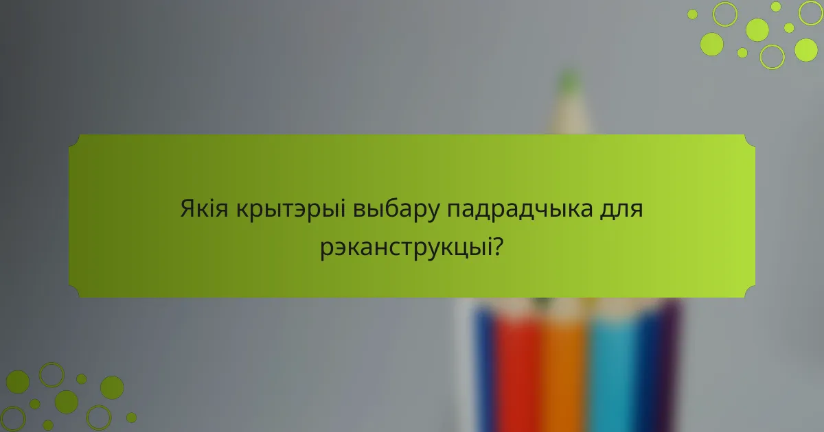 Якія крытэрыі выбару падрадчыка для рэканструкцыі?