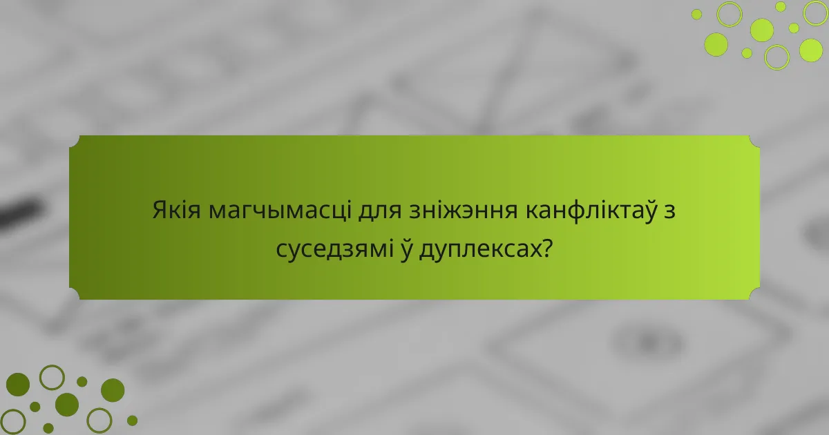 Якія магчымасці для зніжэння канфліктаў з суседзямі ў дуплексах?