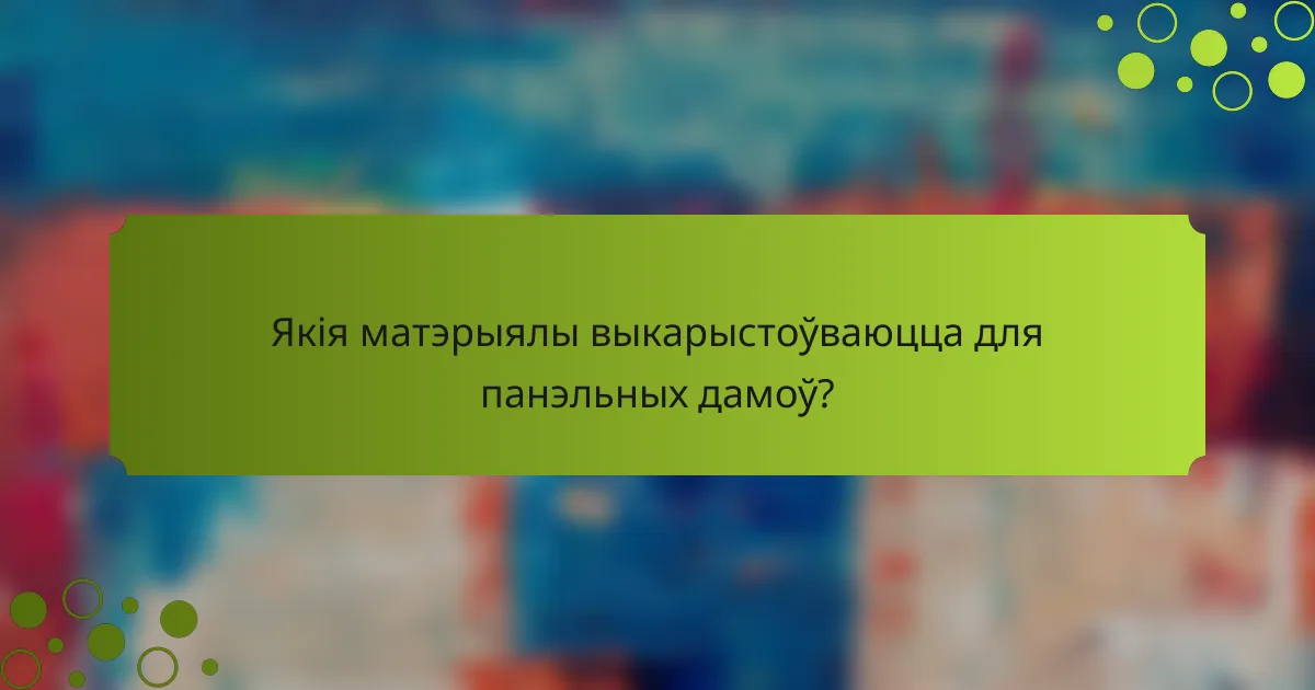 Якія матэрыялы выкарыстоўваюцца для панэльных дамоў?
