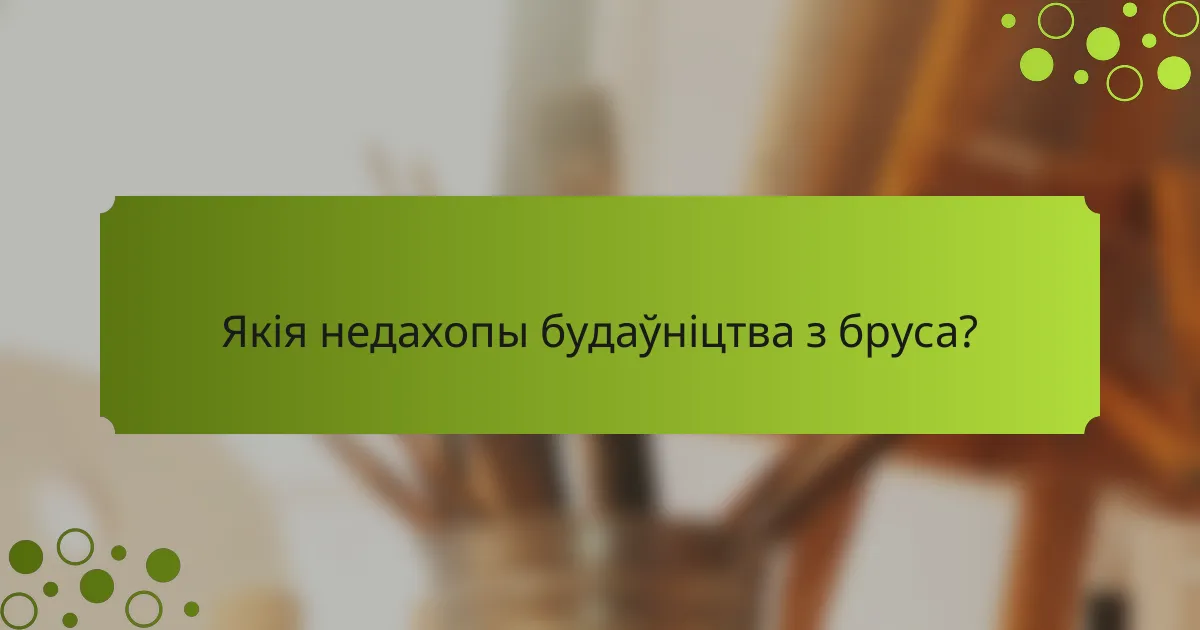 Якія недахопы будаўніцтва з бруса?