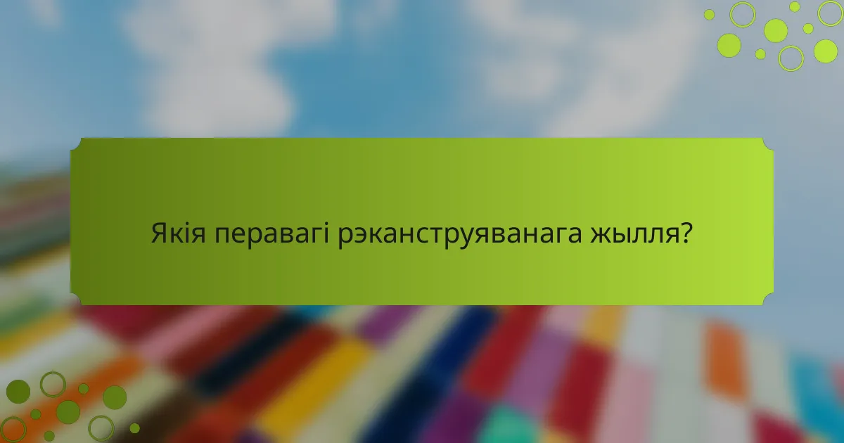 Якія перавагі рэканструяванага жылля?
