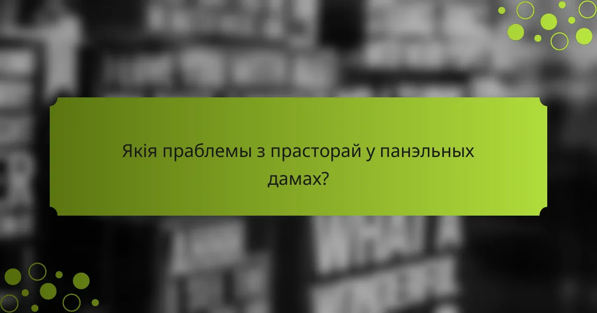 Якія праблемы з прасторай у панэльных дамах?