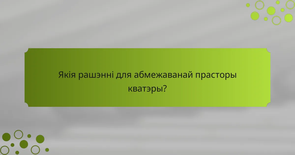 Якія рашэнні для абмежаванай прасторы кватэры?
