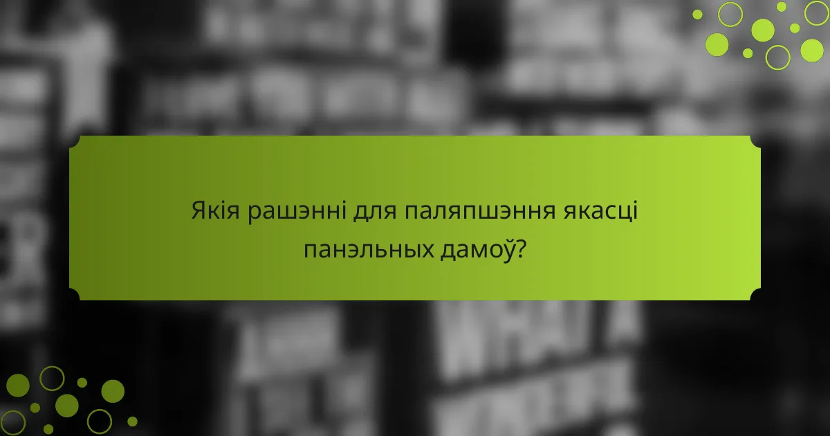 Якія рашэнні для паляпшэння якасці панэльных дамоў?