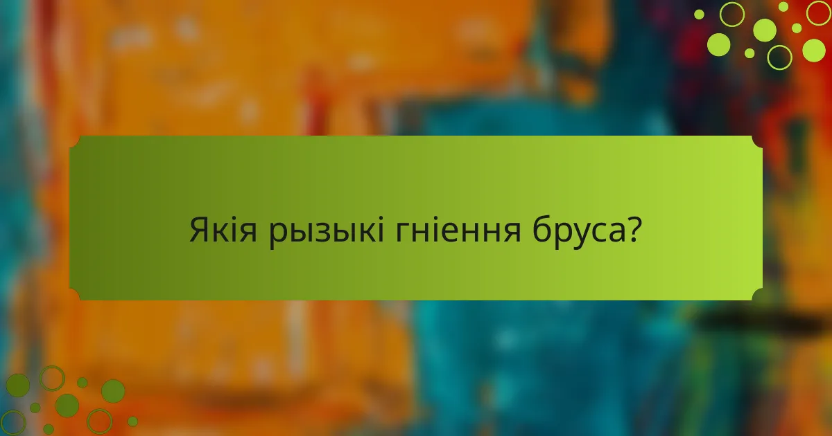 Якія рызыкі гніення бруса?